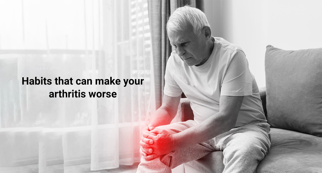 Habits that can make your Arthritis worse